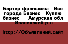 Бартер франшизы - Все города Бизнес » Куплю бизнес   . Амурская обл.,Ивановский р-н